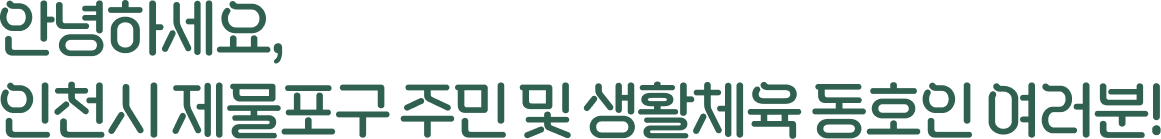 안녕하세요, 인천시 제물포구 주민 및 생활체육 동호인 여러분!